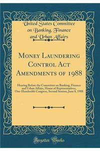 Money Laundering Control Act Amendments of 1988: Hearing Before the Committee on Banking, Finance and Urban Affairs, House of Representatives, One-Hundredth Congress, Second Session, June 8, 1988 (Classic Reprint)