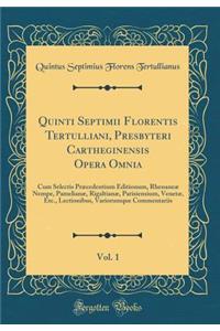 Quinti Septimii Florentis Tertulliani, Presbyteri Cartheginensis Opera Omnia, Vol. 1: Cum Selectis PrÃ¦cedentium Editionum, RhenaneÃ¦ Nempe, PamelianÃ¦, RigaltianÃ¦, Parisiensium, VenetÃ¦, Etc., Lectionibus, Variorumque Commentariis (Classic Reprin