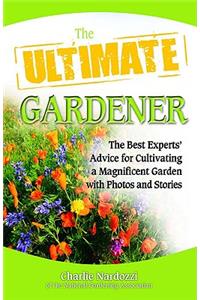 The Ultimate Gardener: The Best Experts' Advice for Cultivating a Magnificent Garden with Photos and Stories