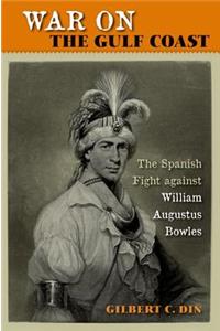 War on the Gulf Coast: The Spanish Fight Against William Augustus Bowles