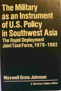 The Military as an Instrument of U.S. Policy in Southwest Asia: The Rapid Deployment Joint Task Force, 1979-1982
