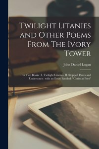 Twilight Litanies and Other Poems From The Ivory Tower [microform]