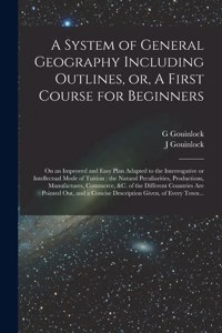 System of General Geography Including Outlines, or, A First Course for Beginners [microform]