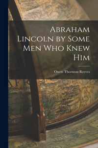 Abraham Lincoln by Some Men Who Knew Him