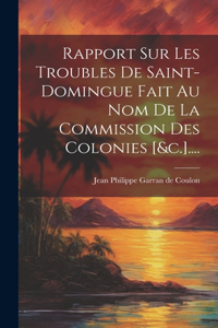 Rapport Sur Les Troubles De Saint-domingue Fait Au Nom De La Commission Des Colonies [&c.]....