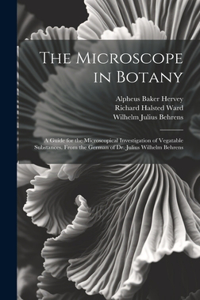 Microscope in Botany: A Guide for the Microscopical Investigation of Vegatable Substances. From the German of Dr. Julius Wilhelm Behrens