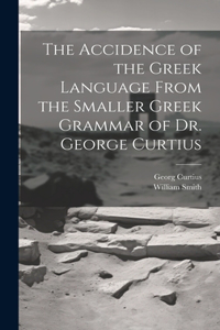 Accidence of the Greek Language From the Smaller Greek Grammar of Dr. George Curtius