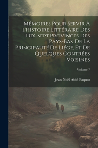 Mémoires Pour Servir À L'histoire Littéraire Des Dix-Sept Provinces Des Pays-Bas, De La Principauté De Liége, Et De Quelques Contrées Voisines; Volume 7