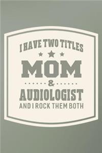 I Have Two Titles Mom & Audiologist And I Rock Them Both