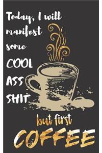 Today I will manifest some Cool Ass Shit but first Coffee