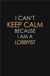 I Can't Keep Calm Because I Am A Lobbyist