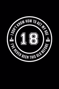 18 - I Don't Know How To Act My Age, I've Never Been This Old Before
