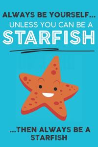 Always Be Your Self Unless You Can Be A StarFish Then Always Be A StarFish