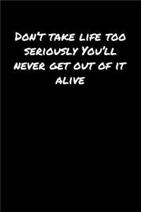 Don't Take Life Too Seriously You'll Never Get Out Of It Alive