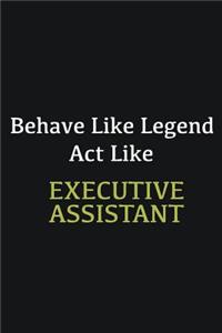 Behave like Legend Act Like Executive Assistant