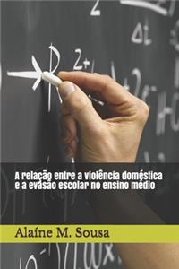 A relação entre a violência doméstica e a evasão escolar no ensino médio