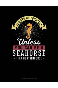 Always Be Yourself Unless You Can Be a Seahorse Then Be a Seahorse