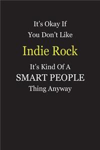 It's Okay If You Don't Like Indie Rock It's Kind Of A Smart People Thing Anyway