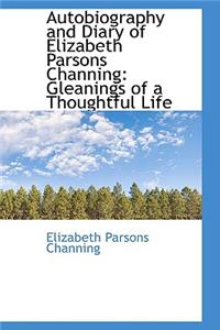 Autobiography and Diary of Elizabeth Parsons Channing: Gleanings of a Thoughtful Life: Gleanings of a Thoughtful Life