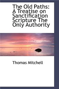 The Old Paths: A Treatise on Sanctification Scripture the Only Authority