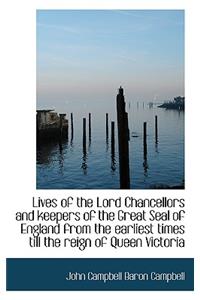 Lives of the Lord Chancellors and Keepers of the Great Seal of England from the Earliest Times Till