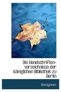 Die Handschriften-Verzeichnisse Der Koniglichen Bibliothek Zu Berlin