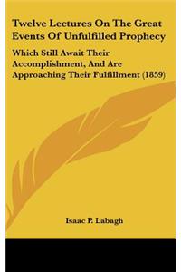 Twelve Lectures on the Great Events of Unfulfilled Prophecy