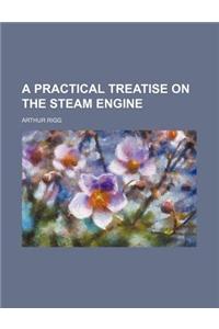 A Practical Treatise on the Steam Engine