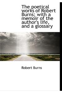 The Poetical Works of Robert Burns; With a Memoir of the Author's Life, and a Glossary