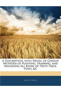 A Description, with Notes, of Certain Methods of Planting, Training, and Managing All Kinds of Fruit-Trees, Vines, &C