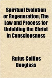 Spiritual Evolution or Regeneration; The Law and Process for Unfolding the Christ in Consciousness