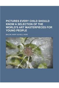 Pictures Every Child Should Know a Selection of the World's Art Masterpieces for Young People