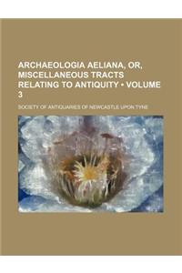Archaeologia Aeliana, Or, Miscellaneous Tracts Relating to Antiquity (Volume 3)