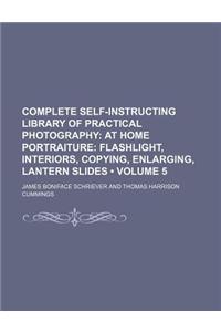 Complete Self-Instructing Library of Practical Photography (Volume 5); At Home Portraiture Flashlight, Interiors, Copying, Enlarging, Lantern Slides