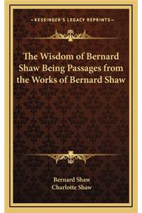 The Wisdom of Bernard Shaw Being Passages from the Works of Bernard Shaw