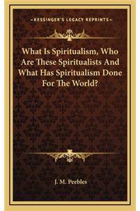 What Is Spiritualism, Who Are These Spiritualists and What Has Spiritualism Done for the World?