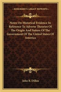 Notes on Historical Evidence in Reference to Adverse Theories of the Origin and Nature of the Government of the United States of America