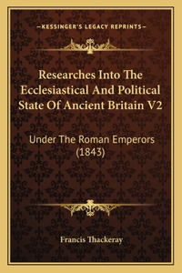 Researches Into the Ecclesiastical and Political State of Ancient Britain V2: Under the Roman Emperors (1843)