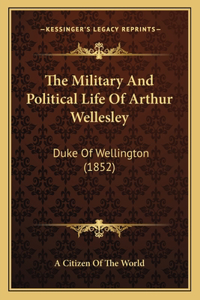 The Military And Political Life Of Arthur Wellesley