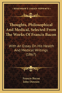 Thoughts, Philosophical And Medical, Selected From The Works Of Francis Bacon