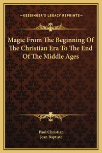 Magic From The Beginning Of The Christian Era To The End Of The Middle Ages