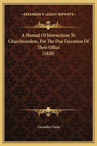 A Manual Of Instructions To Churchwardens, For The Due Execution Of Their Office (1828)