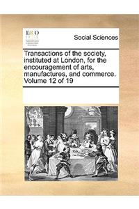 Transactions of the Society, Instituted at London, for the Encouragement of Arts, Manufactures, and Commerce. Volume 12 of 19
