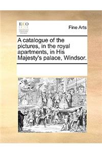 A catalogue of the pictures, in the royal apartments, in His Majesty's palace, Windsor.