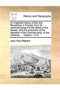 An Impartial History of the Late Revolution in France, from Its Commencement to the Death of the Queen, and the Execution of the Deputies of the Gironde Party. in Two Volumes. ... Volume 1 of 2
