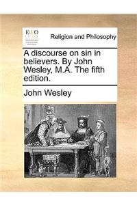 A discourse on sin in believers. By John Wesley, M.A. The fifth edition.