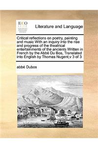 Critical reflections on poetry, painting and music With an inquiry into the rise and progress of the theatrical entertainments of the ancients Written in French by the Abbé Du Bos, Translated into English by Thomas Nugent, v 3 of 3