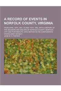 A Record of Events in Norfolk County, Virginia; From April 19th, 1861, to May 10th, 1862, with a History of the Soldiers and Sailors of Norfolk Coun