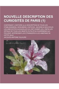 Nouvelle Description Des Curiosites de Paris; Contenant L'Histoire & La Description de Tous Les Etablissemens, Monumens, Edificies, Anciens & Nouveaux