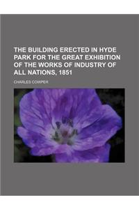 The Building Erected in Hyde Park for the Great Exhibition of the Works of Industry of All Nations, 1851